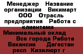 Менеджер › Название организации ­ Викимарт, ООО › Отрасль предприятия ­ Работа с клиентами › Минимальный оклад ­ 15 000 - Все города Работа » Вакансии   . Дагестан респ.,Кизилюрт г.